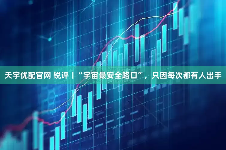 天宇优配官网 锐评丨“宇宙最安全路口”，只因每次都有人出手