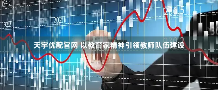 天宇优配官网 以教育家精神引领教师队伍建设