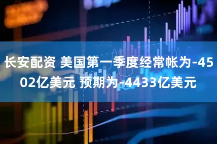 长安配资 美国第一季度经常帐为-4502亿美元 预期为-4433亿美元