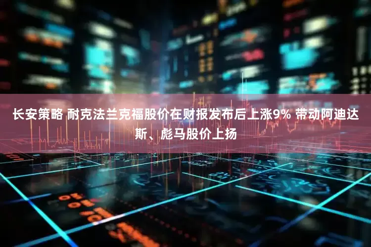 长安策略 耐克法兰克福股价在财报发布后上涨9% 带动阿迪达斯、彪马股价上扬