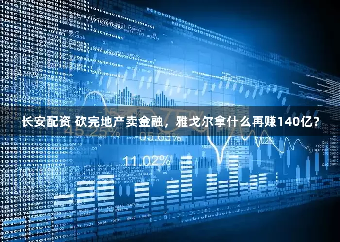 长安配资 砍完地产卖金融，雅戈尔拿什么再赚140亿？