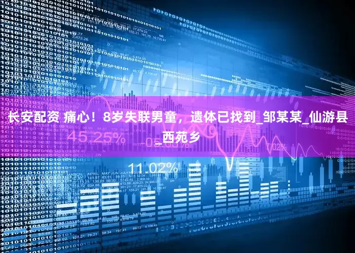 长安配资 痛心！8岁失联男童，遗体已找到_邹某某_仙游县_西苑乡