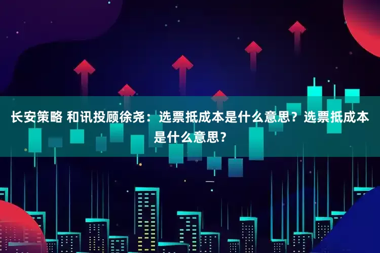 长安策略 和讯投顾徐尧：选票抵成本是什么意思？选票抵成本是什么意思？