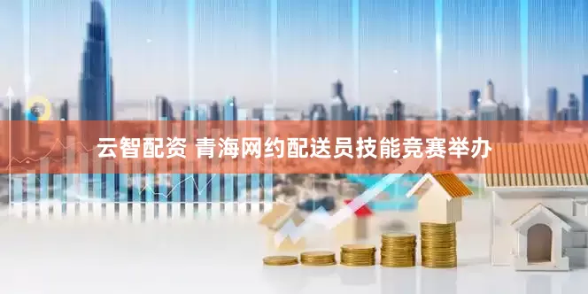 云智配资 青海网约配送员技能竞赛举办