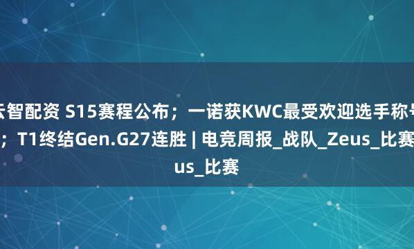 云智配资 S15赛程公布；一诺获KWC最受欢迎选手称号；T1终结Gen.G27连胜 | 电竞周报_战队_Zeus_比赛